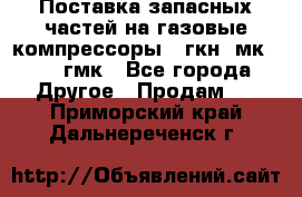 Поставка запасных частей на газовые компрессоры 10гкн, мк-8,10 гмк - Все города Другое » Продам   . Приморский край,Дальнереченск г.
